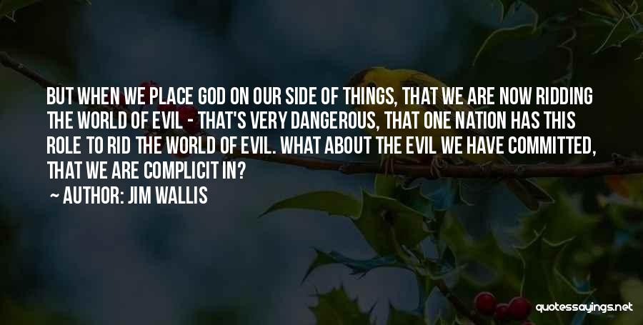 Jim Wallis Quotes: But When We Place God On Our Side Of Things, That We Are Now Ridding The World Of Evil -