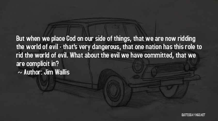 Jim Wallis Quotes: But When We Place God On Our Side Of Things, That We Are Now Ridding The World Of Evil -