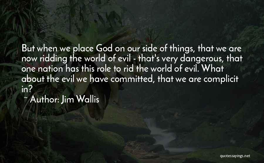 Jim Wallis Quotes: But When We Place God On Our Side Of Things, That We Are Now Ridding The World Of Evil -