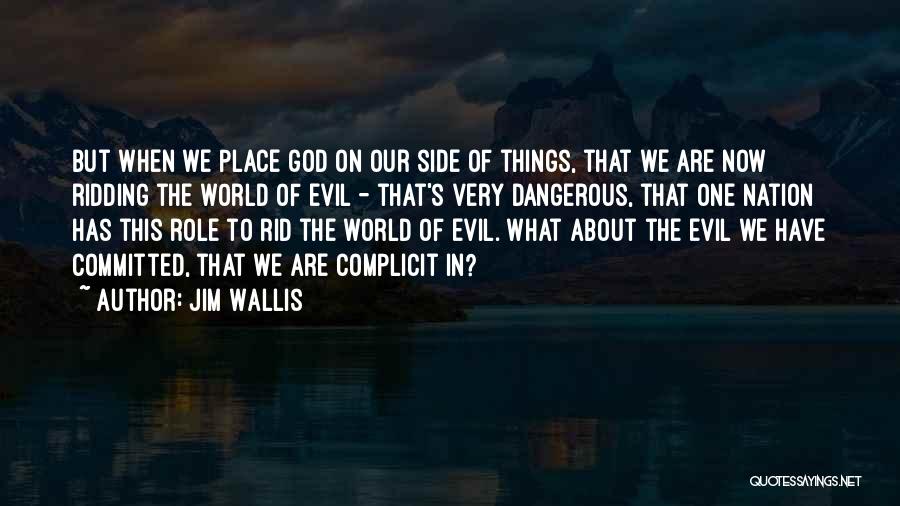 Jim Wallis Quotes: But When We Place God On Our Side Of Things, That We Are Now Ridding The World Of Evil -