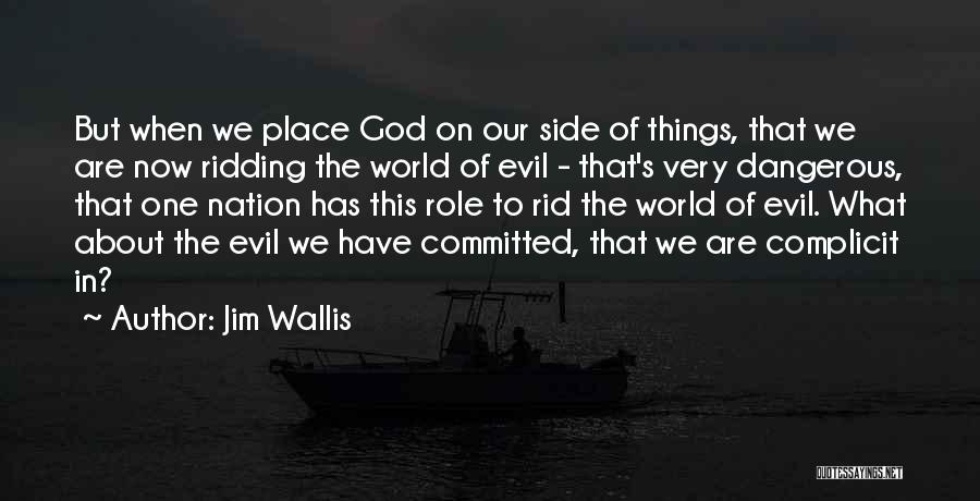 Jim Wallis Quotes: But When We Place God On Our Side Of Things, That We Are Now Ridding The World Of Evil -