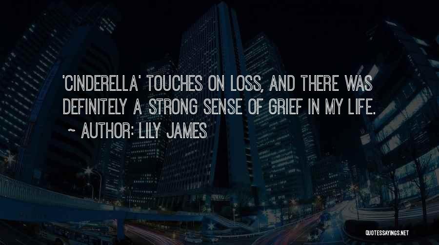 Lily James Quotes: 'cinderella' Touches On Loss, And There Was Definitely A Strong Sense Of Grief In My Life.