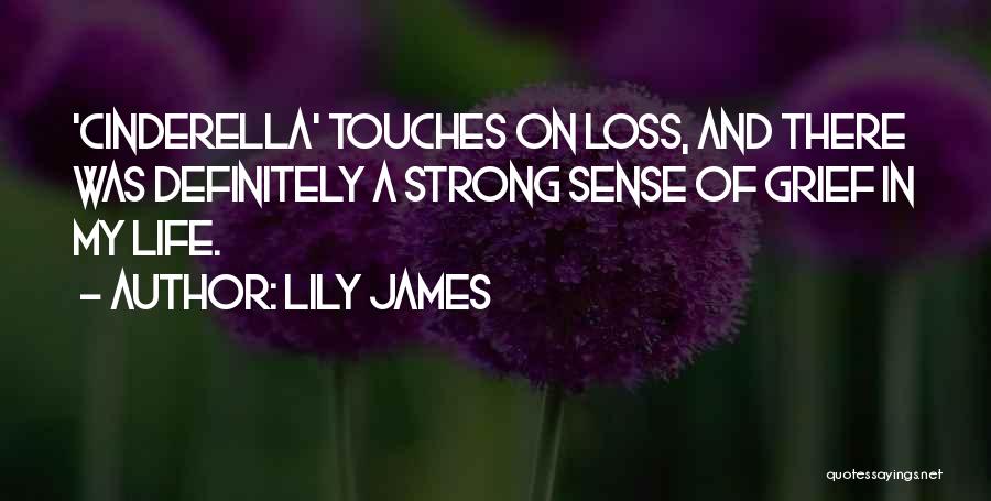 Lily James Quotes: 'cinderella' Touches On Loss, And There Was Definitely A Strong Sense Of Grief In My Life.