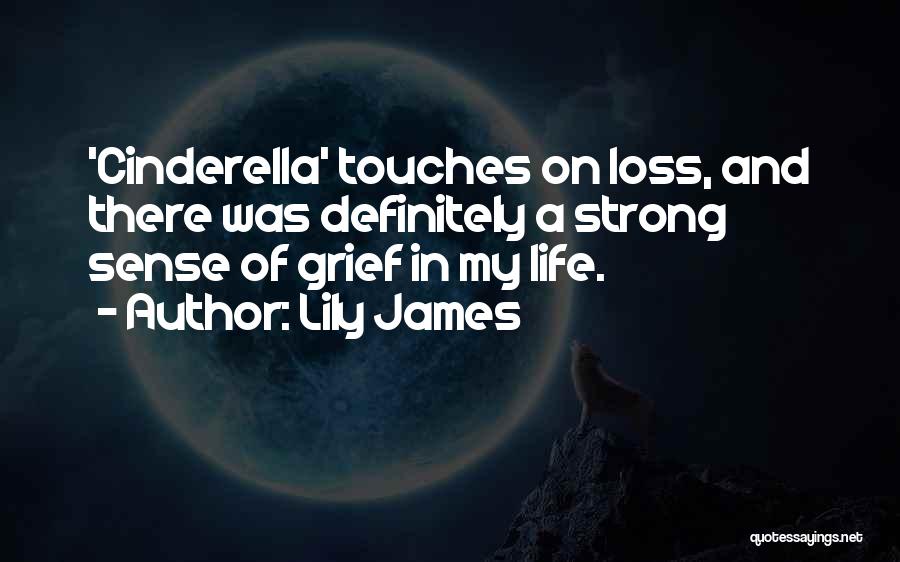 Lily James Quotes: 'cinderella' Touches On Loss, And There Was Definitely A Strong Sense Of Grief In My Life.