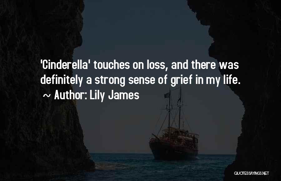 Lily James Quotes: 'cinderella' Touches On Loss, And There Was Definitely A Strong Sense Of Grief In My Life.