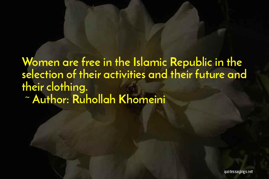 Ruhollah Khomeini Quotes: Women Are Free In The Islamic Republic In The Selection Of Their Activities And Their Future And Their Clothing.