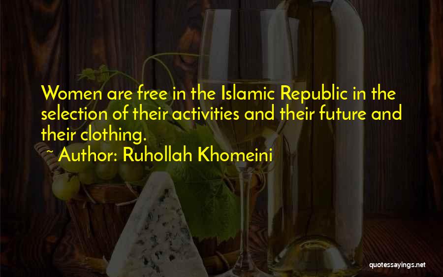 Ruhollah Khomeini Quotes: Women Are Free In The Islamic Republic In The Selection Of Their Activities And Their Future And Their Clothing.