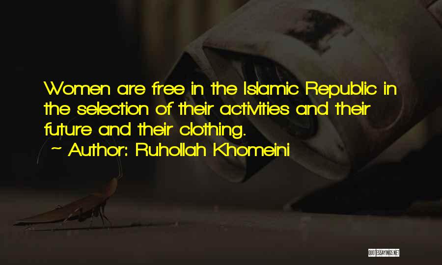 Ruhollah Khomeini Quotes: Women Are Free In The Islamic Republic In The Selection Of Their Activities And Their Future And Their Clothing.