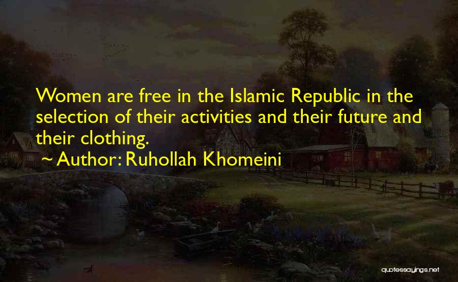 Ruhollah Khomeini Quotes: Women Are Free In The Islamic Republic In The Selection Of Their Activities And Their Future And Their Clothing.