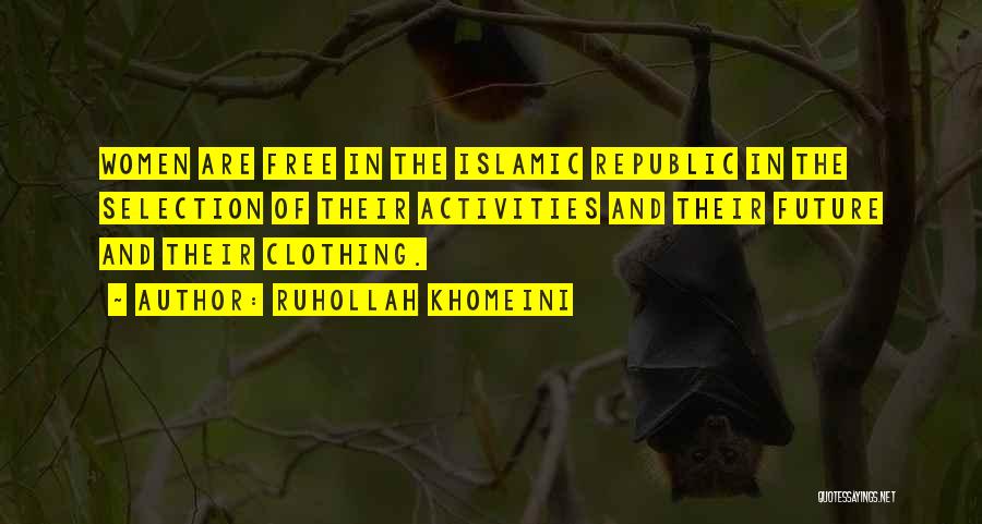 Ruhollah Khomeini Quotes: Women Are Free In The Islamic Republic In The Selection Of Their Activities And Their Future And Their Clothing.