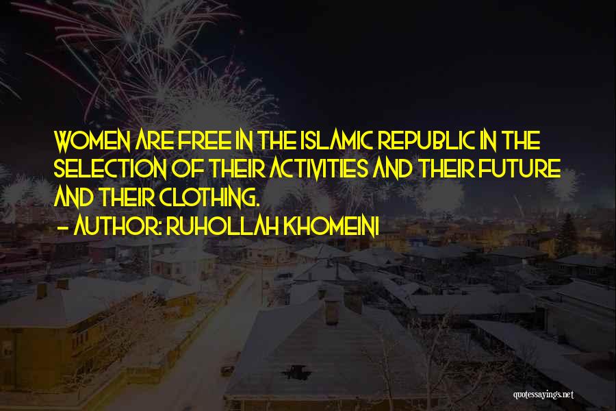 Ruhollah Khomeini Quotes: Women Are Free In The Islamic Republic In The Selection Of Their Activities And Their Future And Their Clothing.