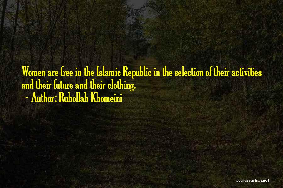 Ruhollah Khomeini Quotes: Women Are Free In The Islamic Republic In The Selection Of Their Activities And Their Future And Their Clothing.