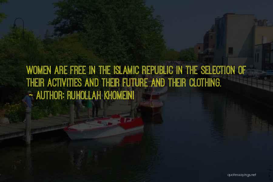 Ruhollah Khomeini Quotes: Women Are Free In The Islamic Republic In The Selection Of Their Activities And Their Future And Their Clothing.