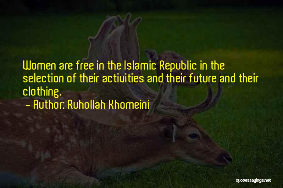 Ruhollah Khomeini Quotes: Women Are Free In The Islamic Republic In The Selection Of Their Activities And Their Future And Their Clothing.