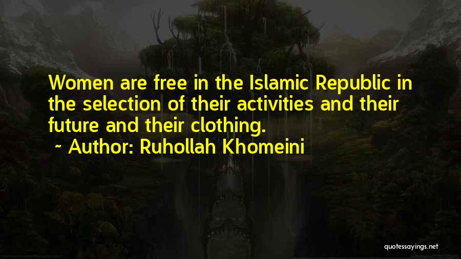 Ruhollah Khomeini Quotes: Women Are Free In The Islamic Republic In The Selection Of Their Activities And Their Future And Their Clothing.