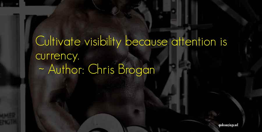 Chris Brogan Quotes: Cultivate Visibility Because Attention Is Currency.