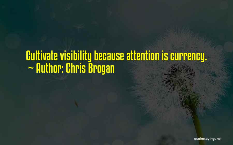 Chris Brogan Quotes: Cultivate Visibility Because Attention Is Currency.