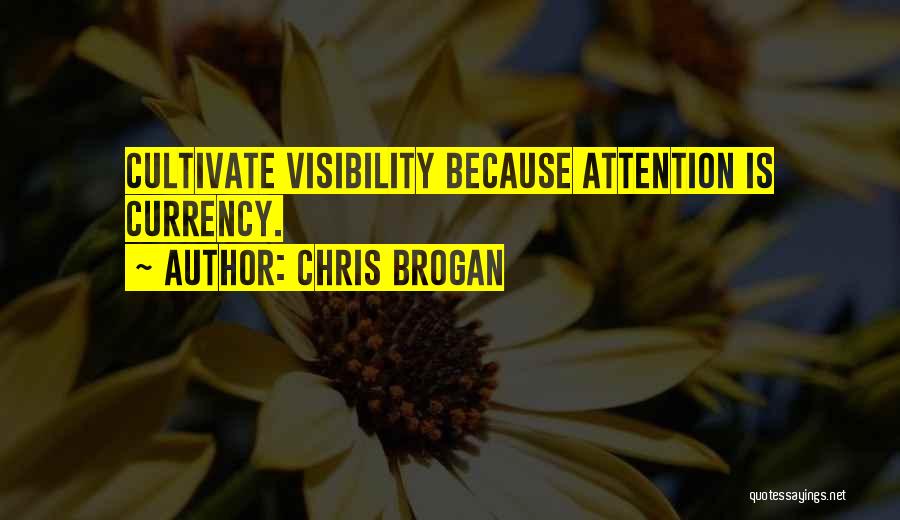 Chris Brogan Quotes: Cultivate Visibility Because Attention Is Currency.