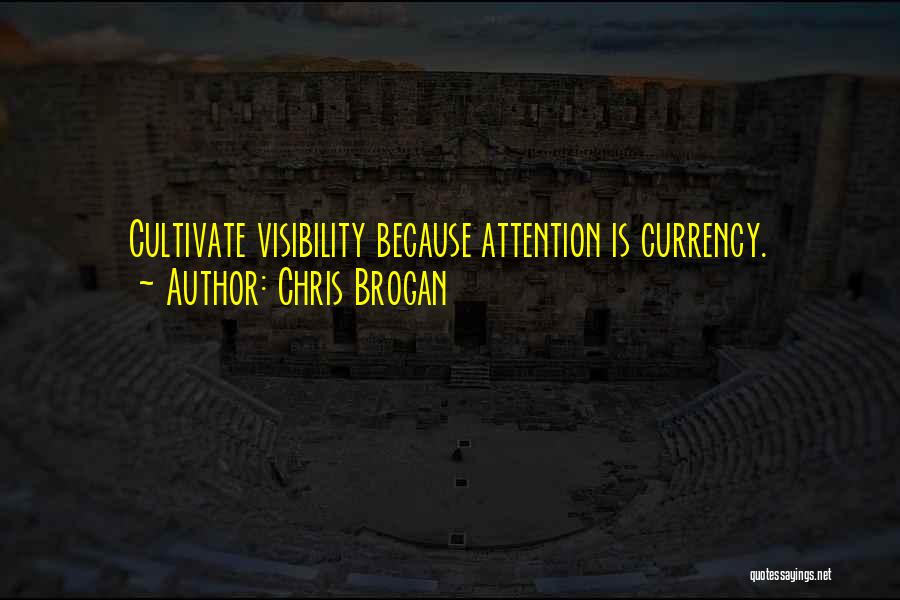 Chris Brogan Quotes: Cultivate Visibility Because Attention Is Currency.