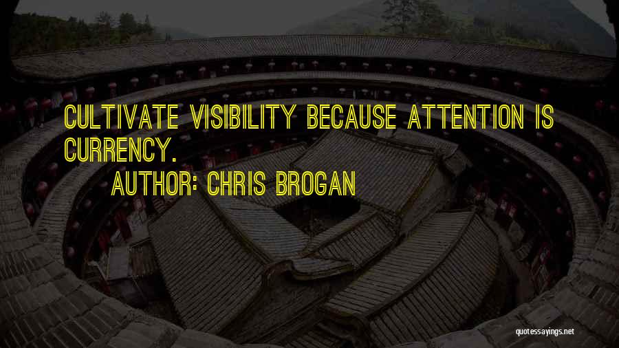 Chris Brogan Quotes: Cultivate Visibility Because Attention Is Currency.