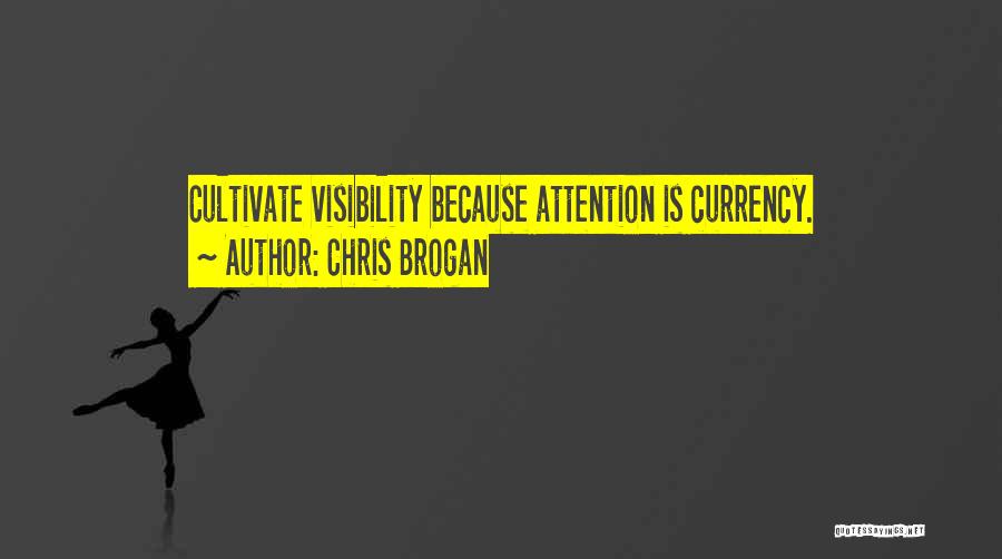 Chris Brogan Quotes: Cultivate Visibility Because Attention Is Currency.