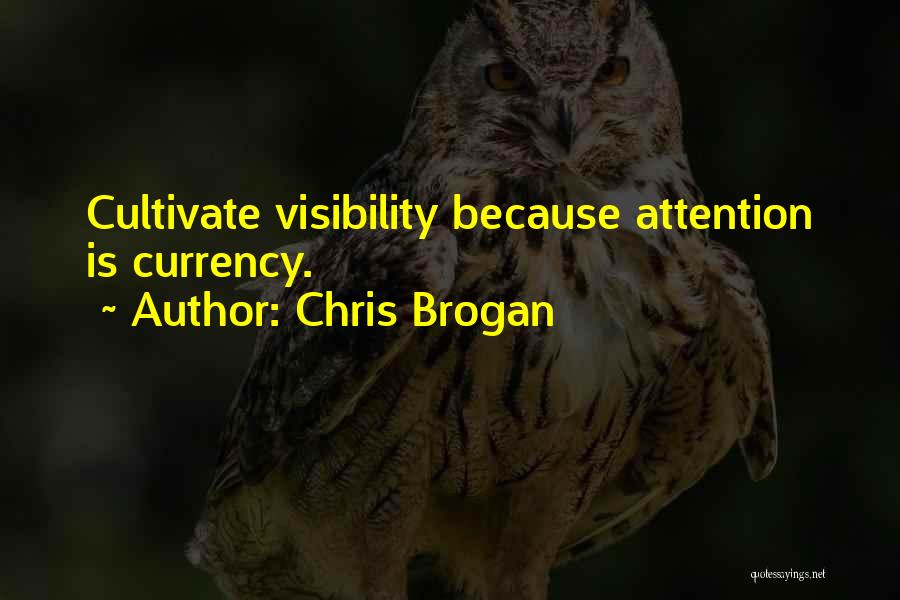 Chris Brogan Quotes: Cultivate Visibility Because Attention Is Currency.