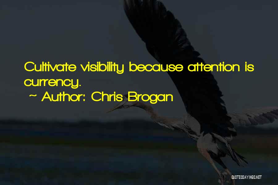 Chris Brogan Quotes: Cultivate Visibility Because Attention Is Currency.