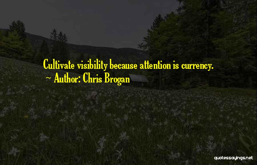 Chris Brogan Quotes: Cultivate Visibility Because Attention Is Currency.