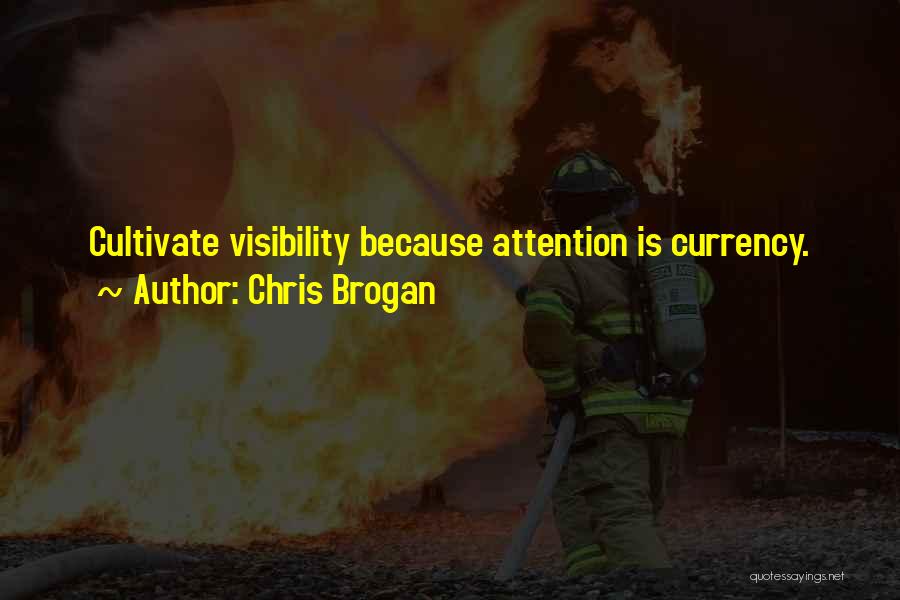 Chris Brogan Quotes: Cultivate Visibility Because Attention Is Currency.