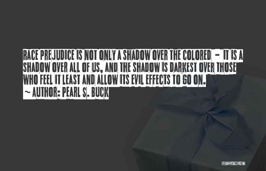 Pearl S. Buck Quotes: Race Prejudice Is Not Only A Shadow Over The Colored - It Is A Shadow Over All Of Us, And