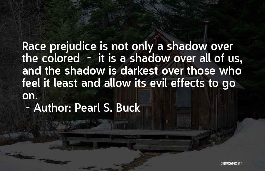 Pearl S. Buck Quotes: Race Prejudice Is Not Only A Shadow Over The Colored - It Is A Shadow Over All Of Us, And