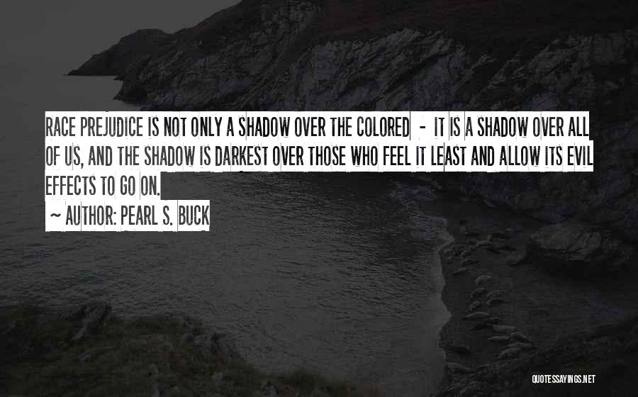 Pearl S. Buck Quotes: Race Prejudice Is Not Only A Shadow Over The Colored - It Is A Shadow Over All Of Us, And