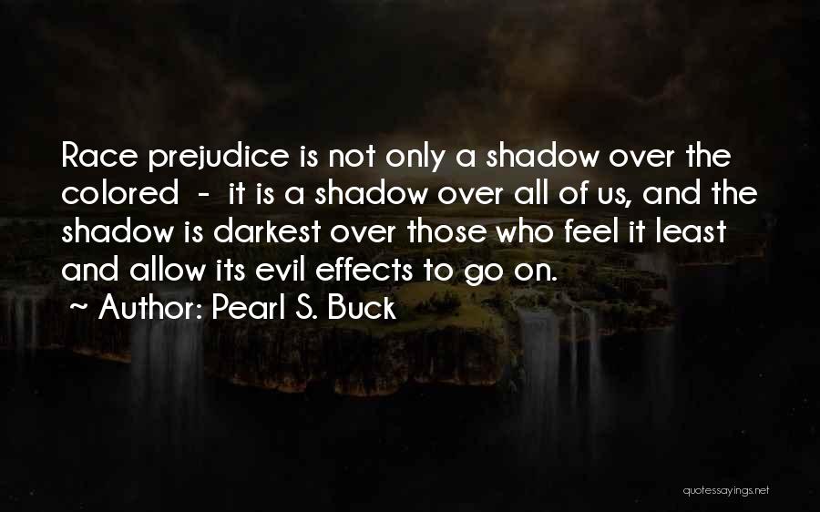 Pearl S. Buck Quotes: Race Prejudice Is Not Only A Shadow Over The Colored - It Is A Shadow Over All Of Us, And