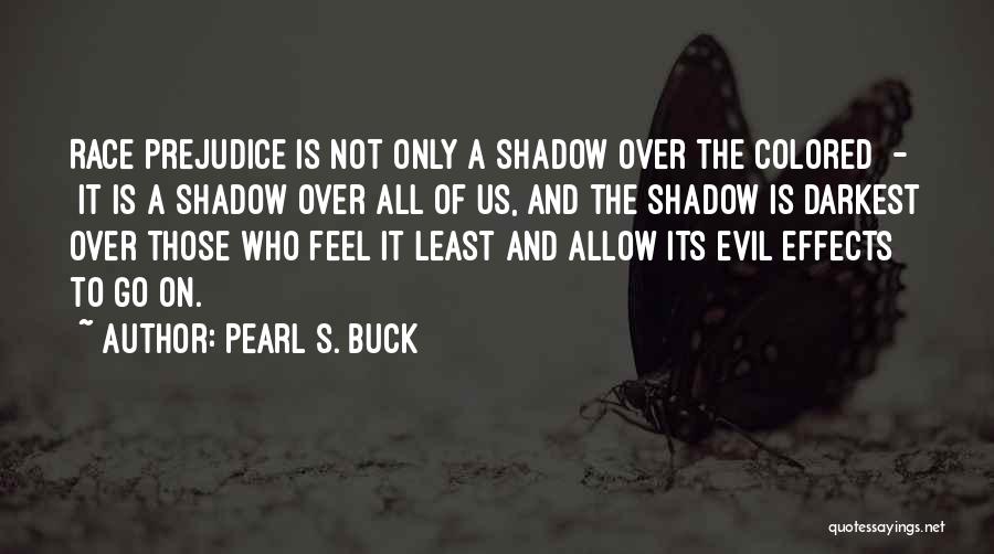 Pearl S. Buck Quotes: Race Prejudice Is Not Only A Shadow Over The Colored - It Is A Shadow Over All Of Us, And
