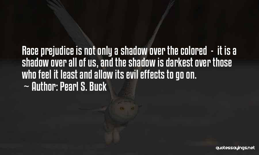 Pearl S. Buck Quotes: Race Prejudice Is Not Only A Shadow Over The Colored - It Is A Shadow Over All Of Us, And