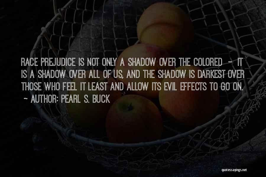 Pearl S. Buck Quotes: Race Prejudice Is Not Only A Shadow Over The Colored - It Is A Shadow Over All Of Us, And