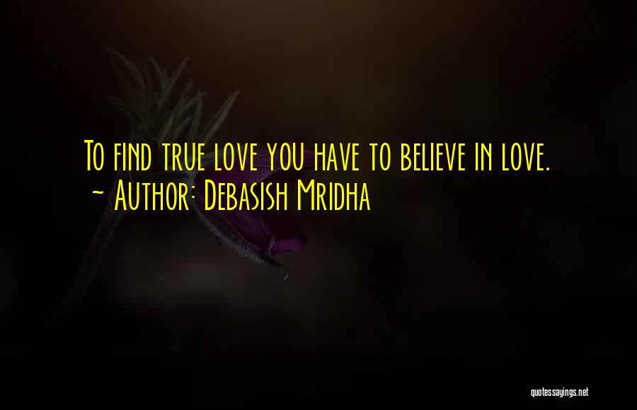 Debasish Mridha Quotes: To Find True Love You Have To Believe In Love.