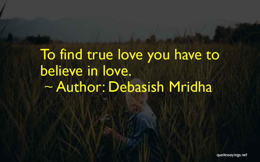 Debasish Mridha Quotes: To Find True Love You Have To Believe In Love.