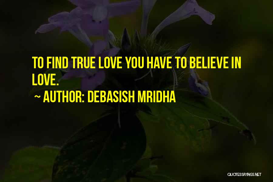 Debasish Mridha Quotes: To Find True Love You Have To Believe In Love.