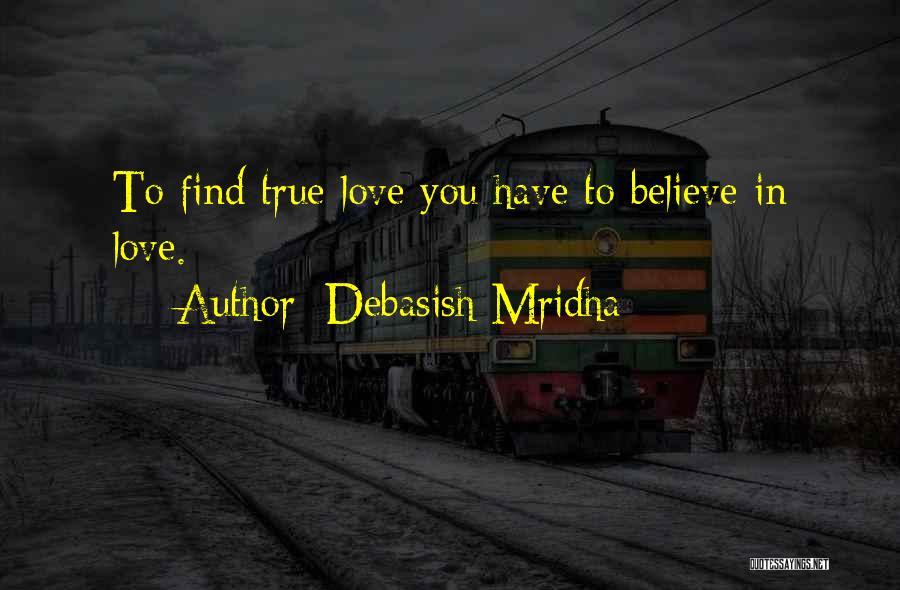 Debasish Mridha Quotes: To Find True Love You Have To Believe In Love.