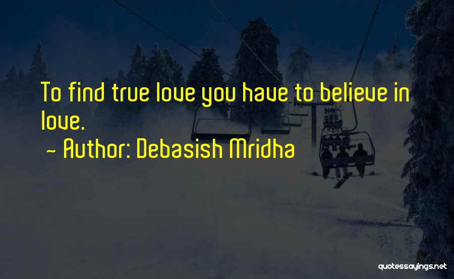 Debasish Mridha Quotes: To Find True Love You Have To Believe In Love.