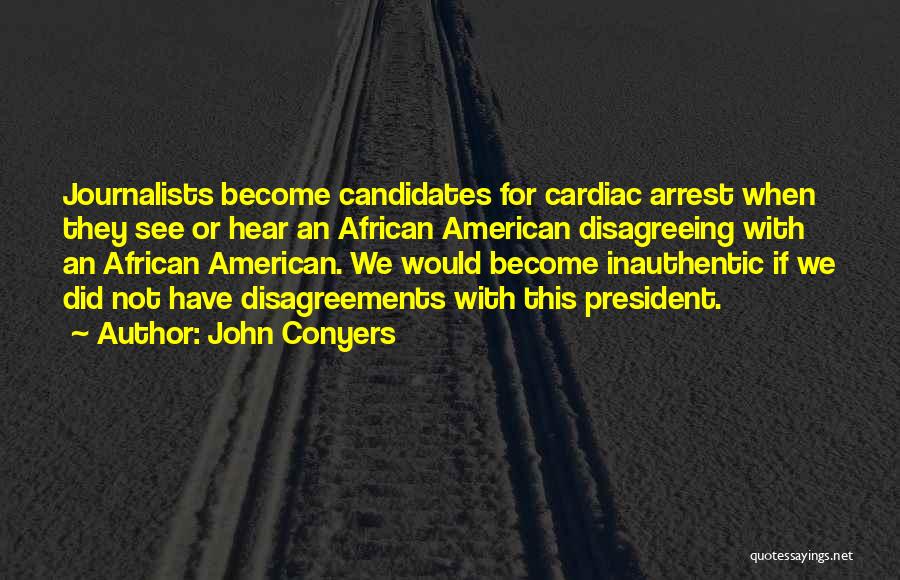 John Conyers Quotes: Journalists Become Candidates For Cardiac Arrest When They See Or Hear An African American Disagreeing With An African American. We