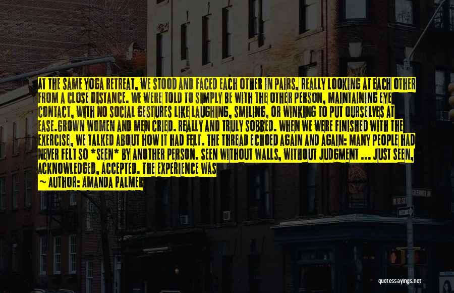 Amanda Palmer Quotes: At The Same Yoga Retreat, We Stood And Faced Each Other In Pairs, Really Looking At Each Other From A