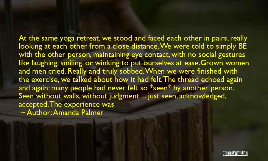 Amanda Palmer Quotes: At The Same Yoga Retreat, We Stood And Faced Each Other In Pairs, Really Looking At Each Other From A