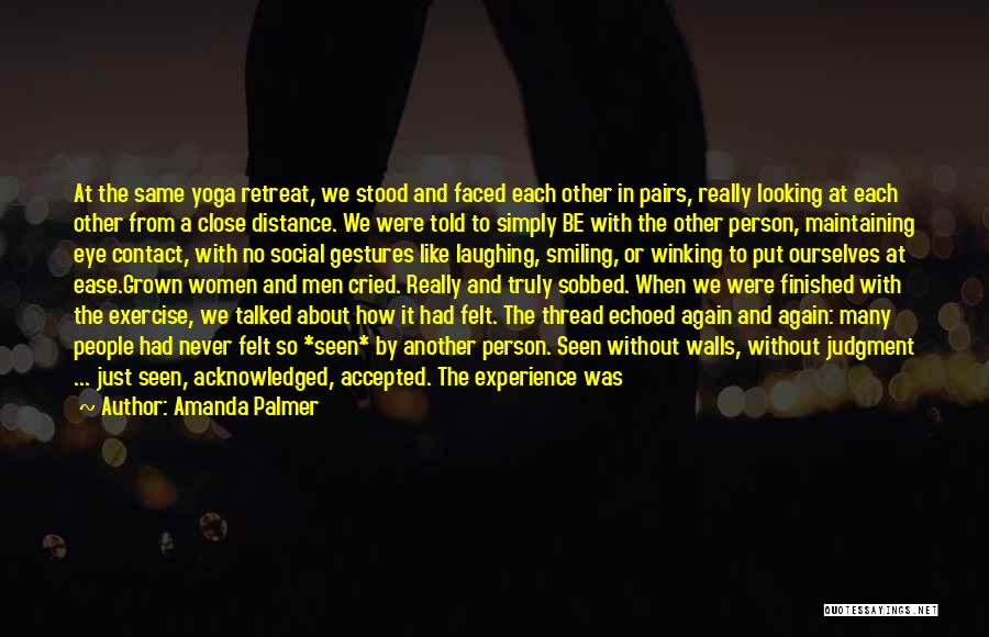 Amanda Palmer Quotes: At The Same Yoga Retreat, We Stood And Faced Each Other In Pairs, Really Looking At Each Other From A