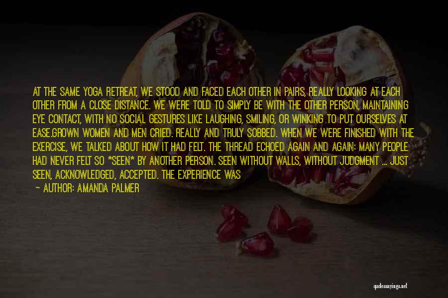 Amanda Palmer Quotes: At The Same Yoga Retreat, We Stood And Faced Each Other In Pairs, Really Looking At Each Other From A