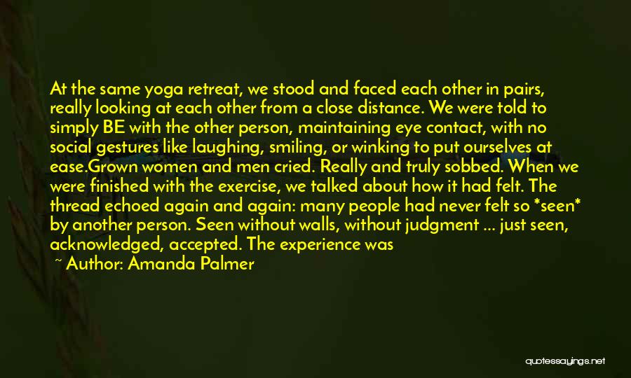 Amanda Palmer Quotes: At The Same Yoga Retreat, We Stood And Faced Each Other In Pairs, Really Looking At Each Other From A