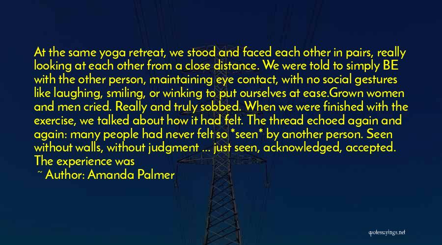 Amanda Palmer Quotes: At The Same Yoga Retreat, We Stood And Faced Each Other In Pairs, Really Looking At Each Other From A