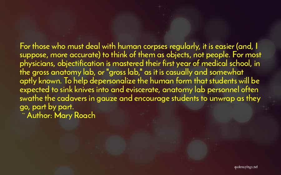 Mary Roach Quotes: For Those Who Must Deal With Human Corpses Regularly, It Is Easier (and, I Suppose, More Accurate) To Think Of