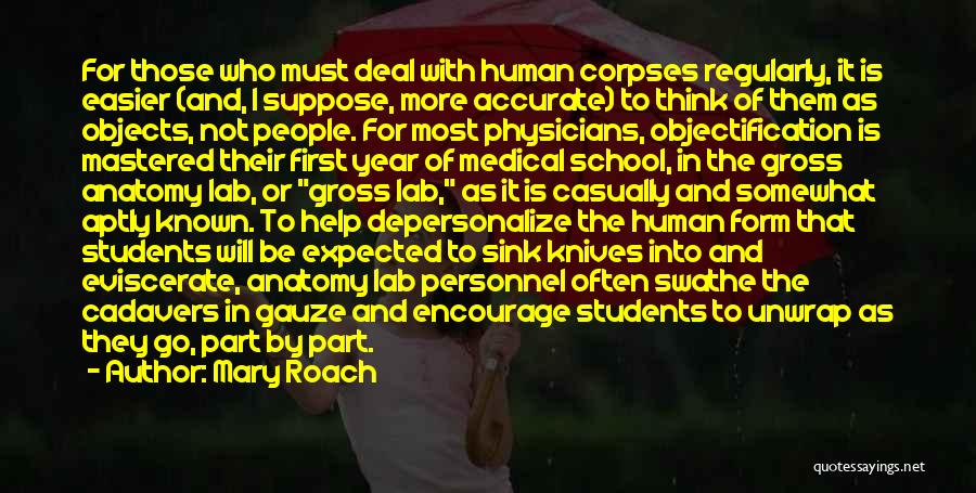 Mary Roach Quotes: For Those Who Must Deal With Human Corpses Regularly, It Is Easier (and, I Suppose, More Accurate) To Think Of